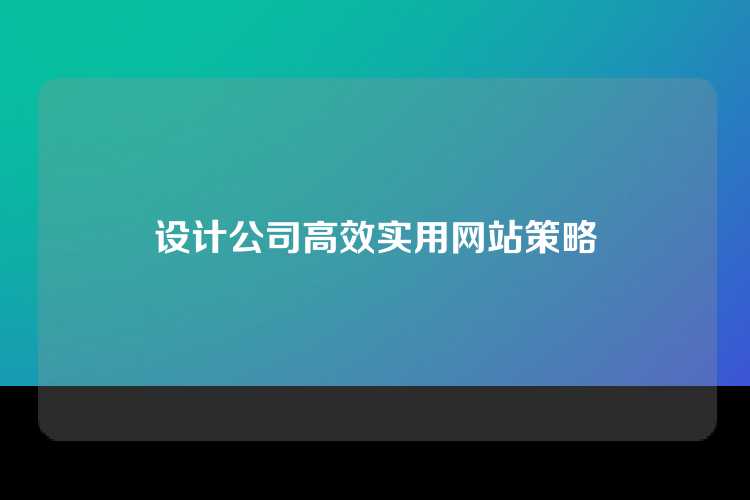 设计公司高效实用网站策略