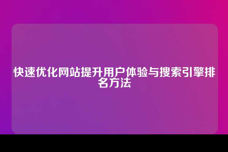 快速优化网站提升用户体验与搜索引擎排名方法