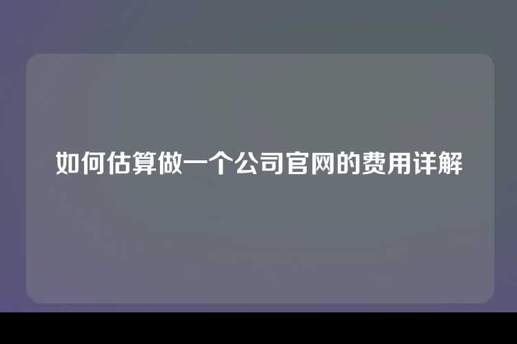 如何估算做一个公司官网的费用详解