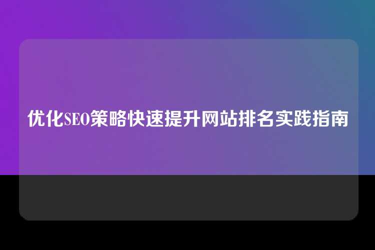 优化SEO策略快速提升网站排名实践指南