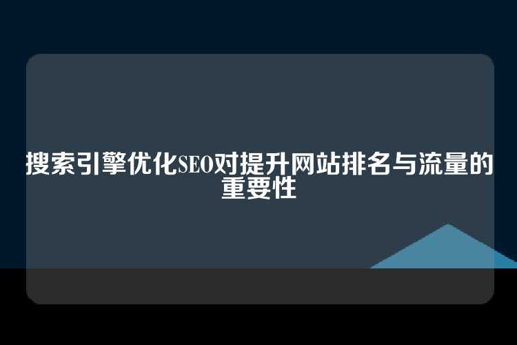 搜索引擎优化SEO对提升网站排名与流量的重要性