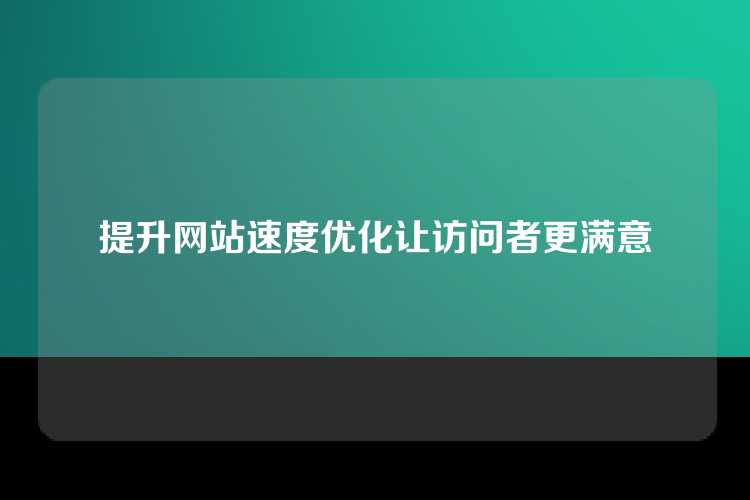 提升网站速度优化让访问者更满意