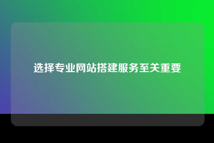 选择专业网站搭建服务至关重要