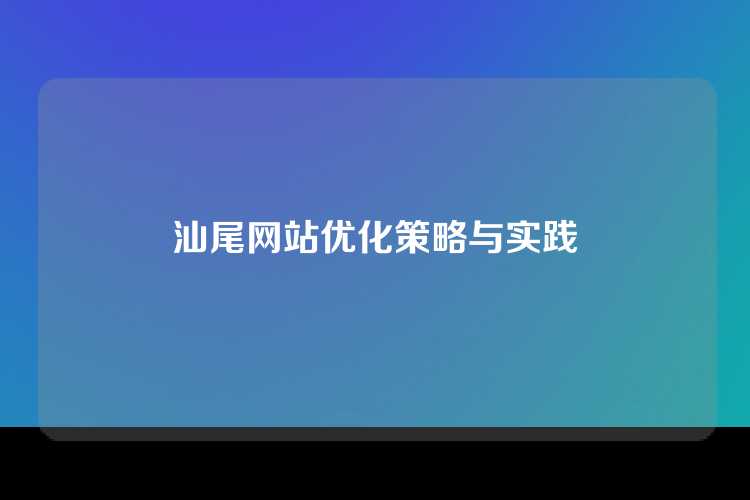 汕尾网站优化策略与实践