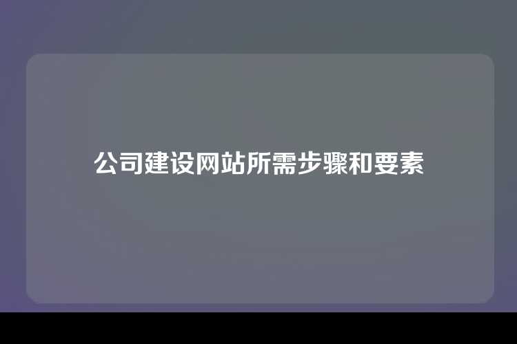 公司建设网站所需步骤和要素