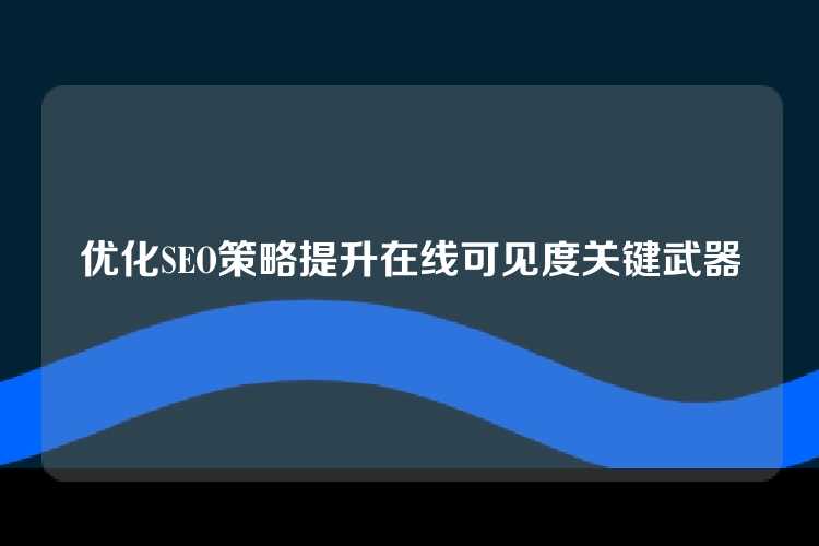 优化SEO策略提升在线可见度关键武器