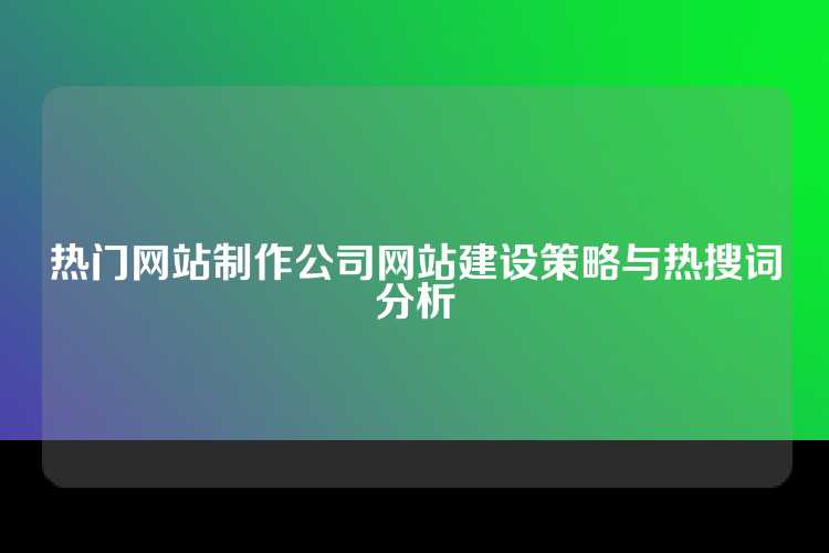 热门网站制作公司网站建设策略与热搜词分析