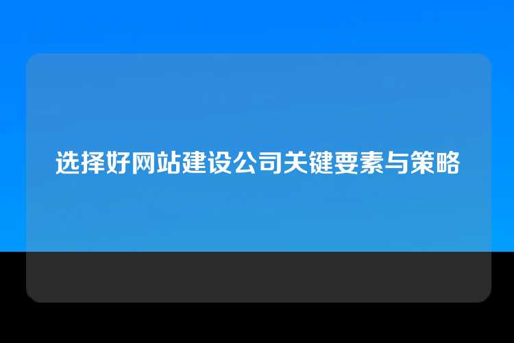 选择好网站建设公司关键要素与策略