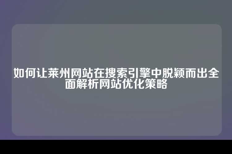 如何让莱州网站在搜索引擎中脱颖而出全面解析网站优化策略