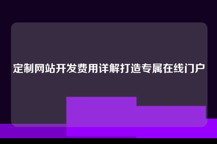 定制网站开发费用详解打造专属在线门户