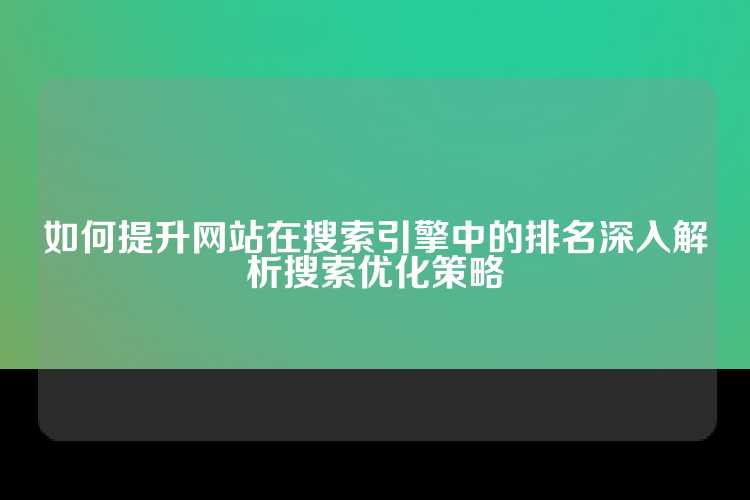 如何提升网站在搜索引擎中的排名深入解析搜索优化策略