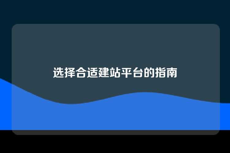 选择合适建站平台的指南