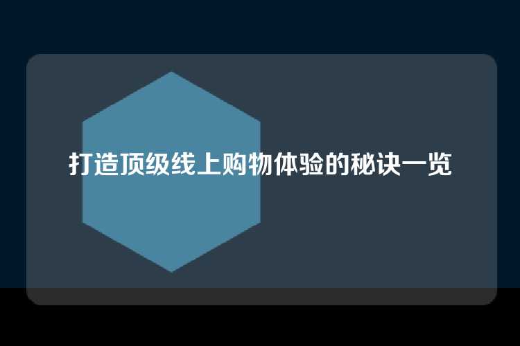 打造顶级线上购物体验的秘诀一览