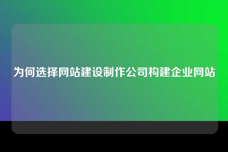 为何选择网站建设制作公司构建企业网站