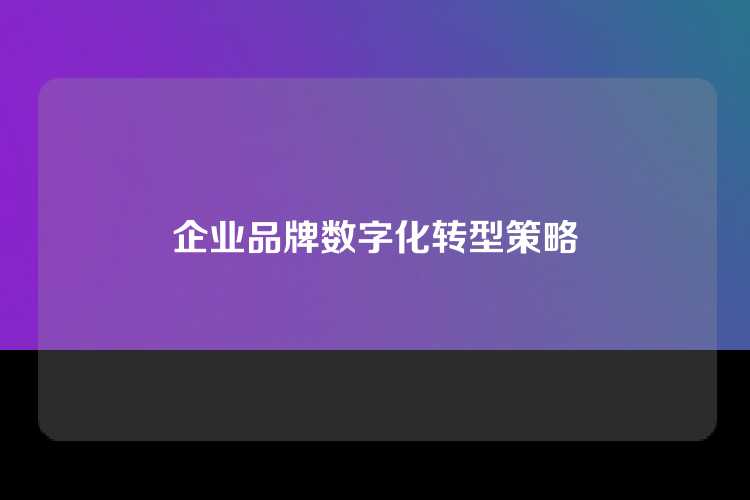 企业品牌数字化转型策略