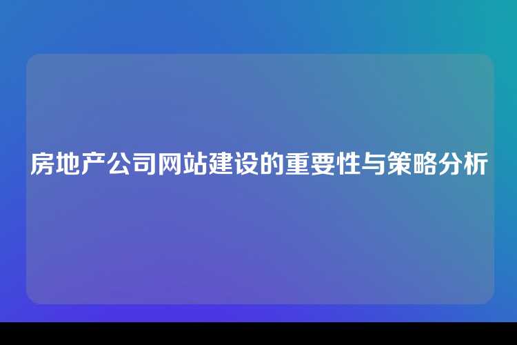 房地产公司网站建设的重要性与策略分析