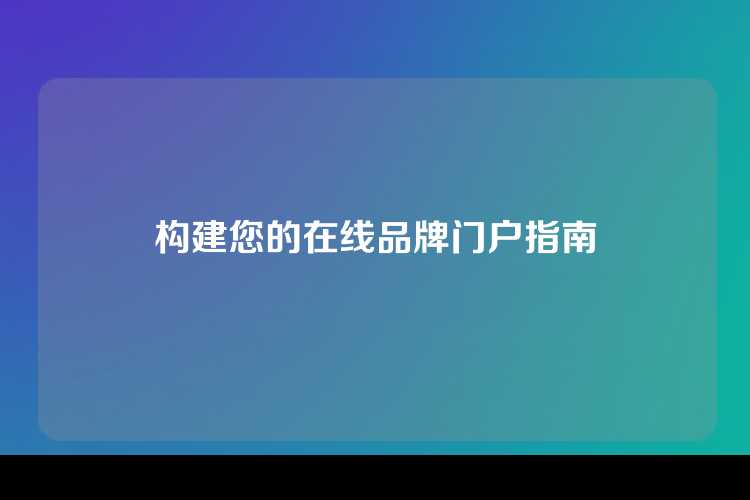 构建您的在线品牌门户指南