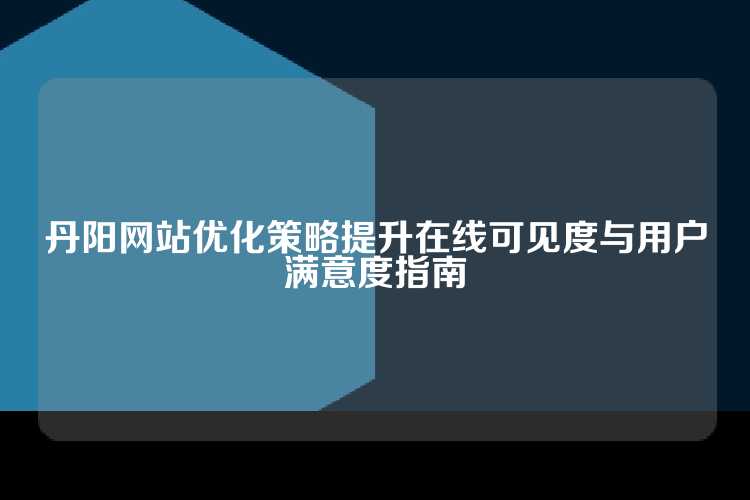 丹阳网站优化策略提升在线可见度与用户满意度指南