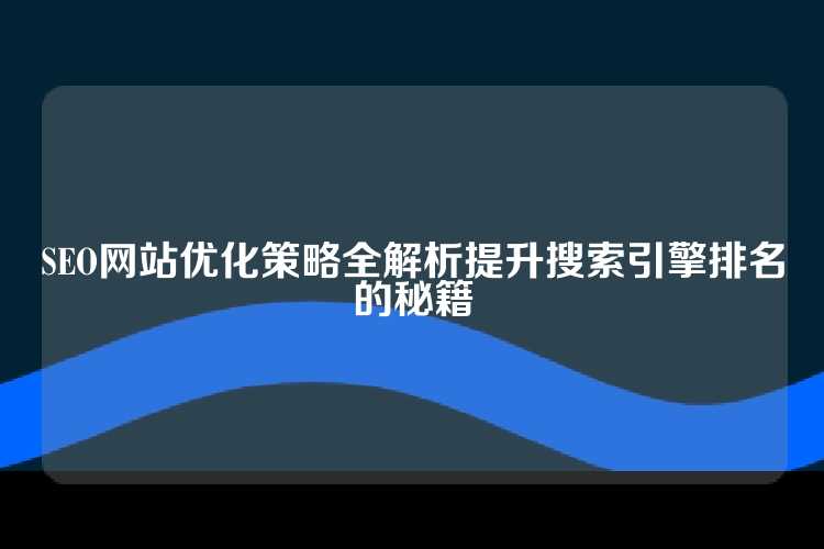 SEO网站优化策略全解析提升搜索引擎排名的秘籍