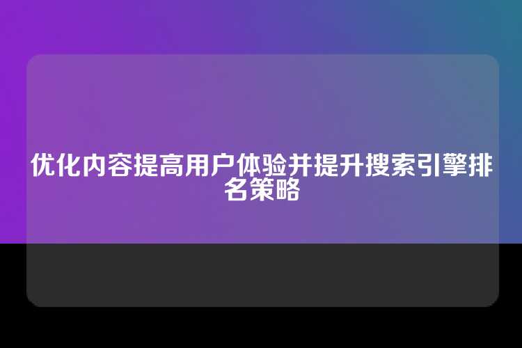 优化内容提高用户体验并提升搜索引擎排名策略