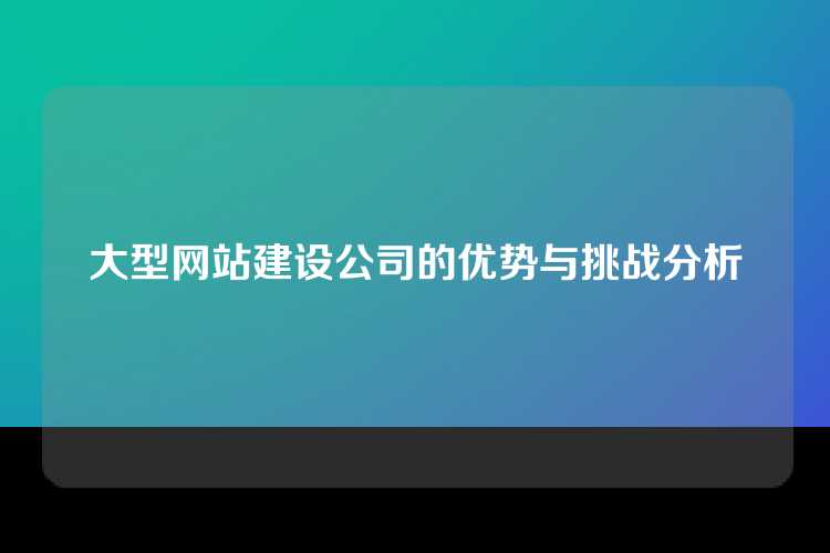 大型网站建设公司的优势与挑战分析