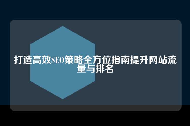 打造高效SEO策略全方位指南提升网站流量与排名
