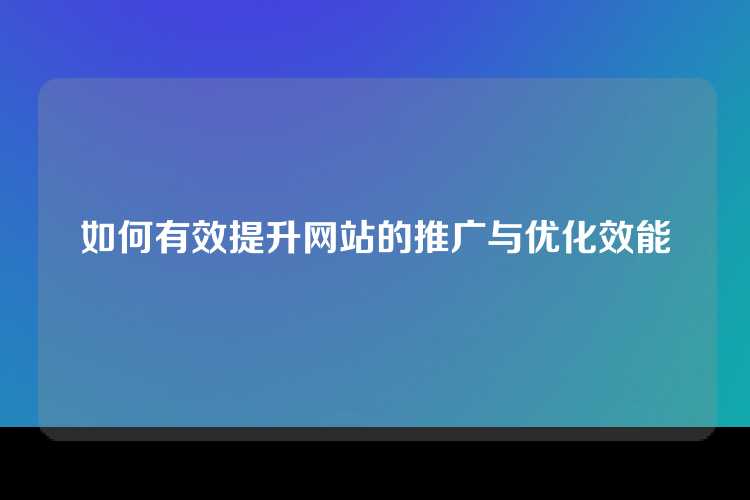 如何有效提升网站的推广与优化效能