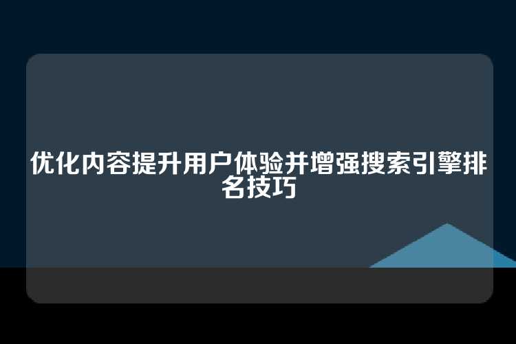 优化内容提升用户体验并增强搜索引擎排名技巧