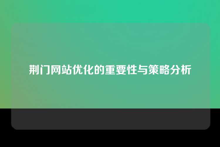 荆门网站优化的重要性与策略分析