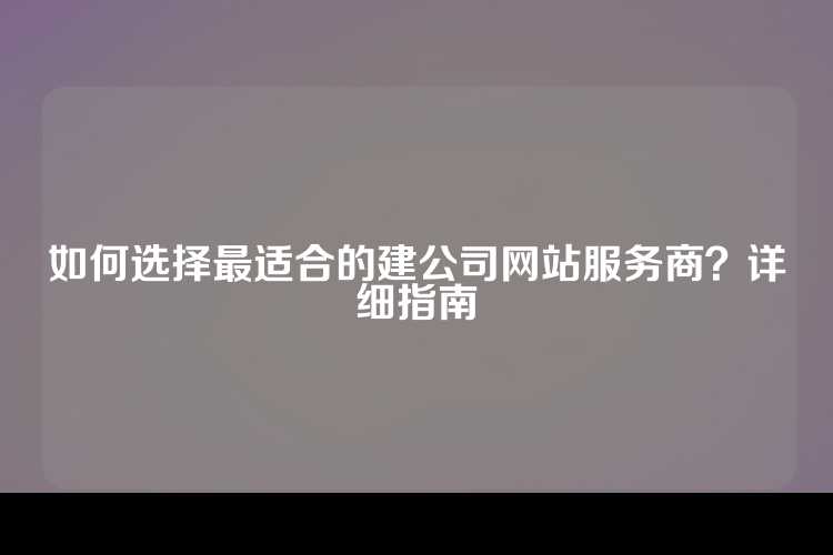 如何选择最适合的建公司网站服务商？详细指南