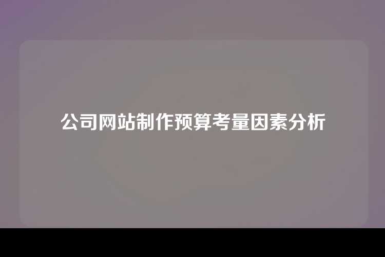 公司网站制作预算考量因素分析
