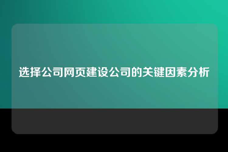 选择公司网页建设公司的关键因素分析