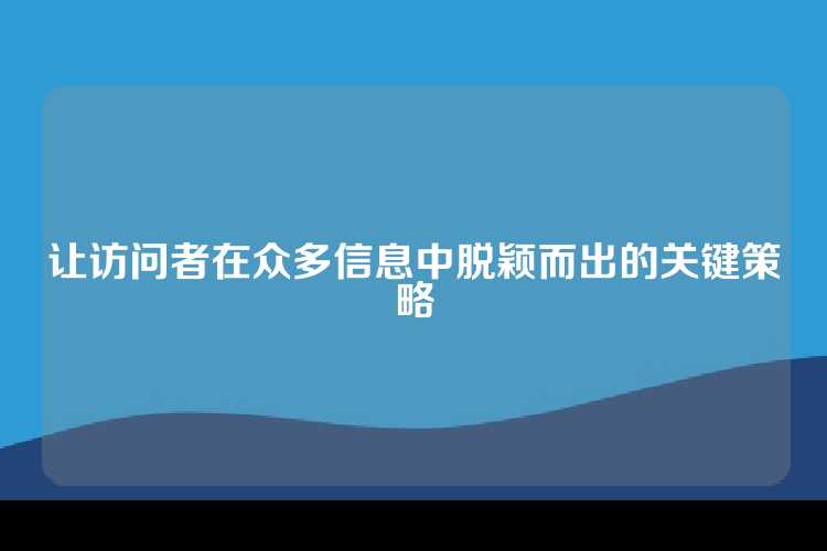 让访问者在众多信息中脱颖而出的关键策略