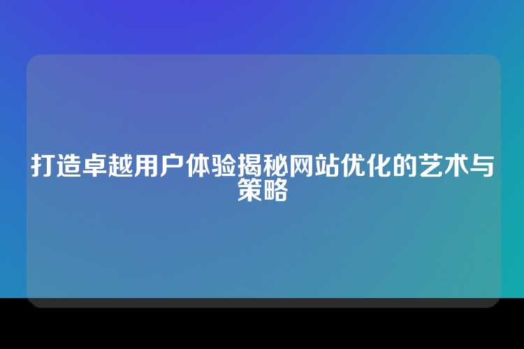 打造卓越用户体验揭秘网站优化的艺术与策略