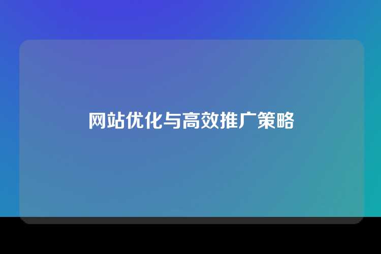 网站优化与高效推广策略