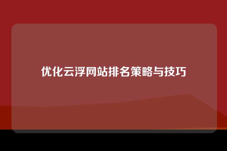 优化云浮网站排名策略与技巧