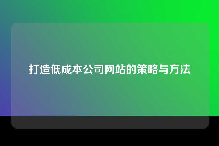 打造低成本公司网站的策略与方法