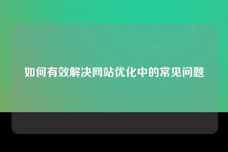 如何有效解决网站优化中的常见问题