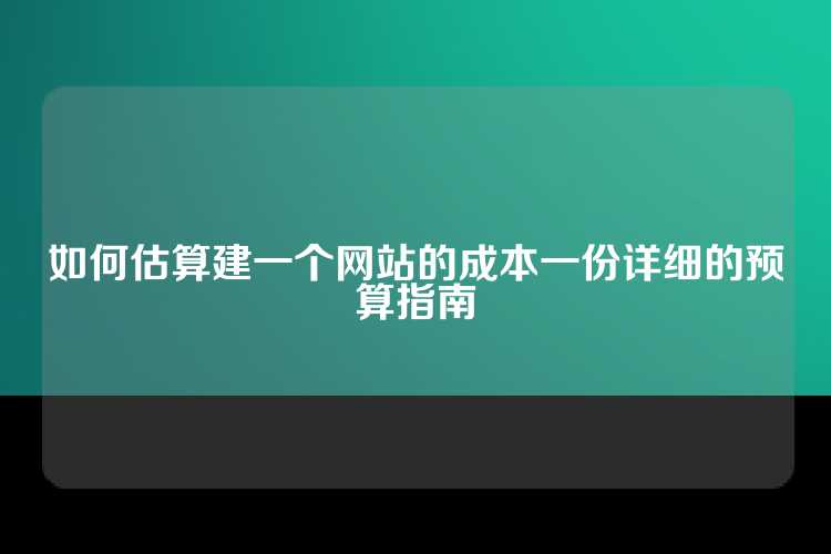 如何估算建一个网站的成本一份详细的预算指南