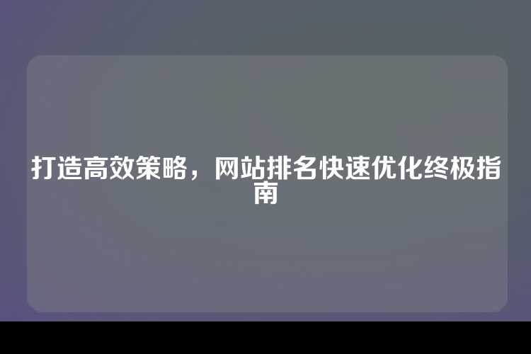 打造高效策略，网站排名快速优化终极指南