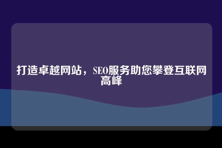 打造卓越网站，SEO服务助您攀登互联网高峰