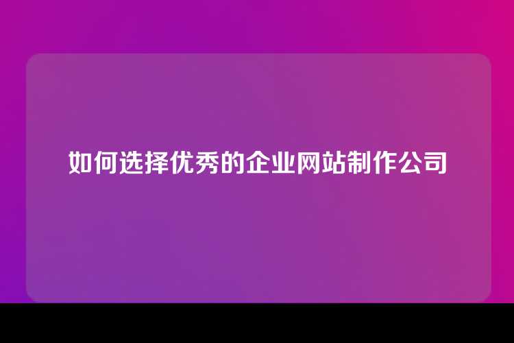 如何选择优秀的企业网站制作公司