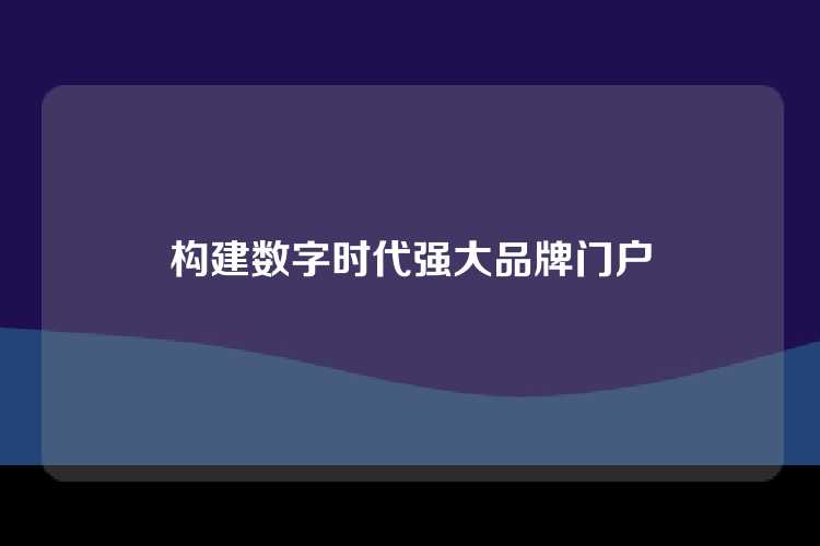 构建数字时代强大品牌门户