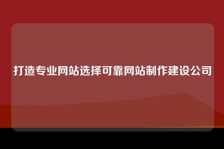 打造专业网站选择可靠网站制作建设公司