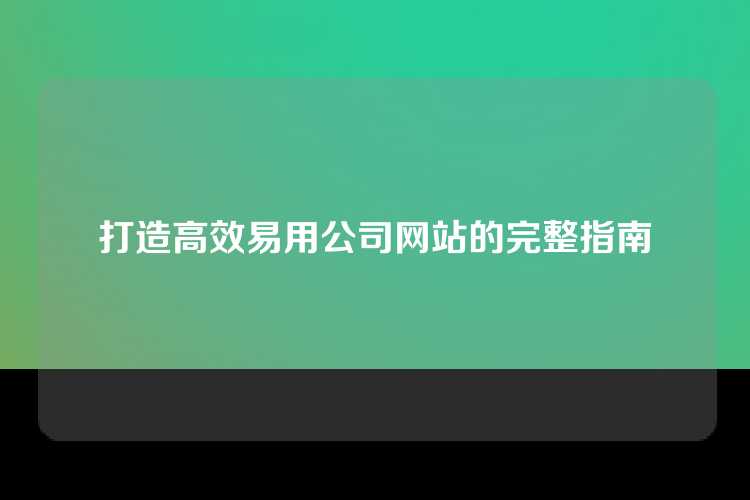 打造高效易用公司网站的完整指南