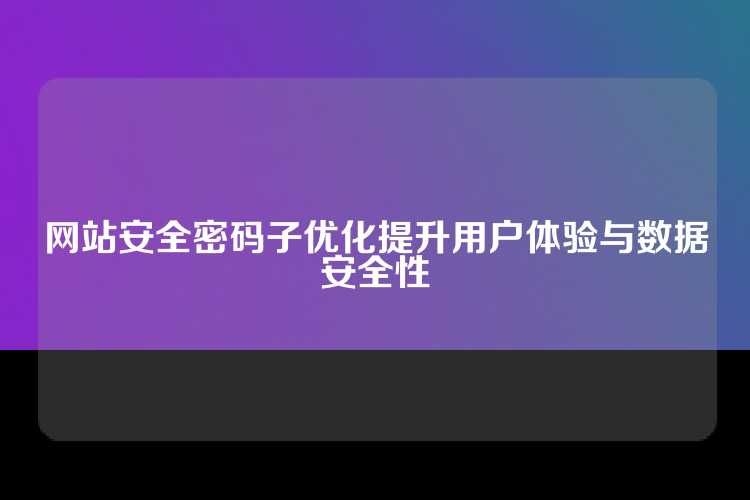 网站安全密码子优化提升用户体验与数据安全性