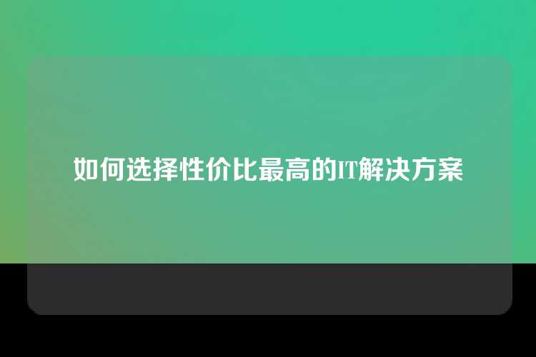 如何选择性价比最高的IT解决方案