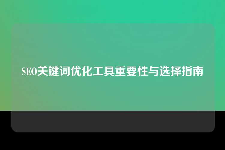 SEO关键词优化工具重要性与选择指南