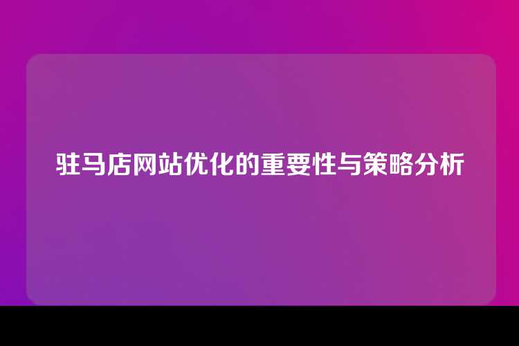 驻马店网站优化的重要性与策略分析