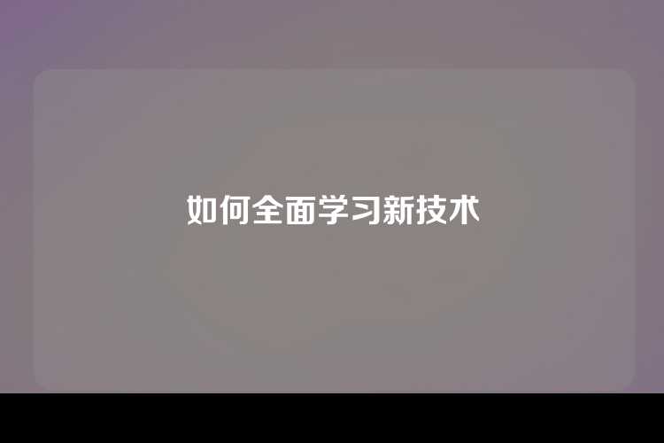 如何全面学习新技术